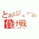 とあるジェリーの負け戦（ルーズゲーム）