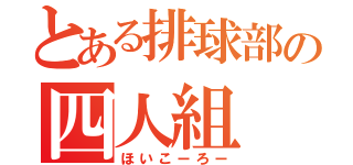 とある排球部の四人組（ほいこーろー）