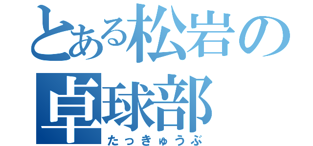 とある松岩の卓球部（たっきゅうぶ）