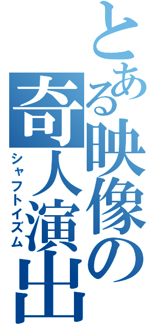 とある映像の奇人演出（シャフトイズム）