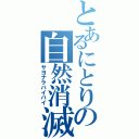 とあるにとりの自然消滅（サヨナラバイバイ）