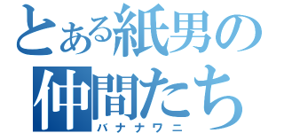 とある紙男の仲間たち（バナナワニ）