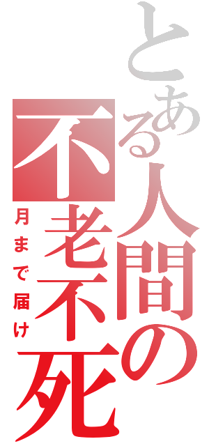 とある人間の不老不死（月まで届け）