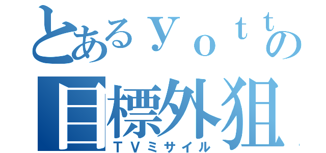 とあるｙｏｔｔｉｃａｒの目標外狙撃（ＴＶミサイル）