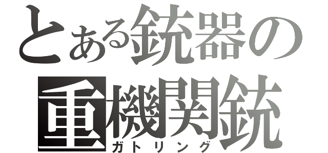 とある銃器の重機関銃（ガトリング）