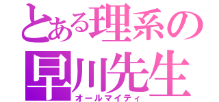 とある理系の早川先生（オールマイティ）