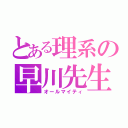 とある理系の早川先生（オールマイティ）