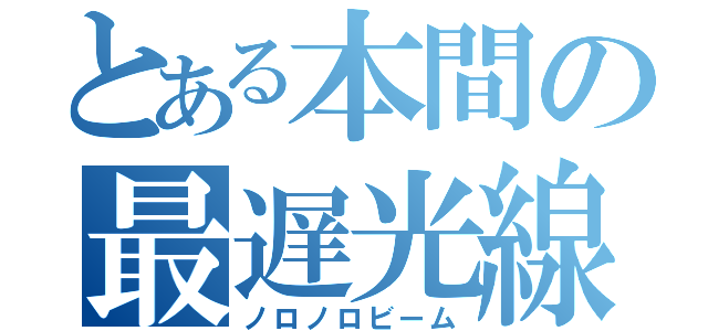 とある本間の最遅光線（ノロノロビーム）