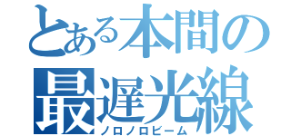 とある本間の最遅光線（ノロノロビーム）