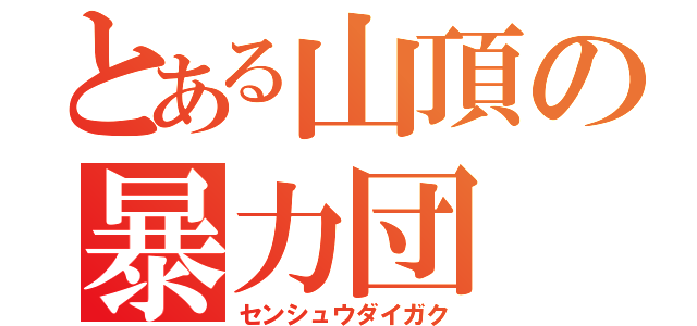 とある山頂の暴力団（センシュウダイガク）