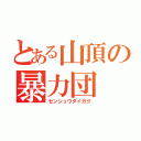 とある山頂の暴力団（センシュウダイガク）