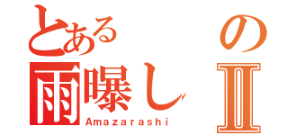 とあるの雨曝しⅡ（Ａｍａｚａｒａｓｈｉ）