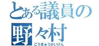 とある議員の野々村（ごうきゅうかいけん）