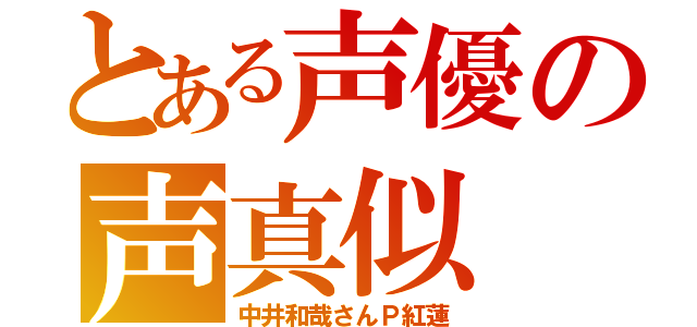 とある声優の声真似（中井和哉さんＰ紅蓮）