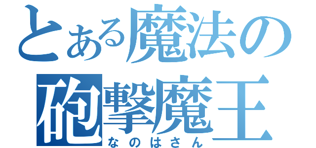 とある魔法の砲撃魔王（なのはさん）