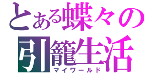 とある蝶々の引籠生活（マイワールド）