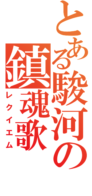 とある駿河の鎮魂歌（レクイエム）