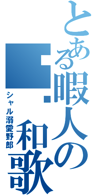 とある暇人の和歌崎（シャル溺愛野郎）