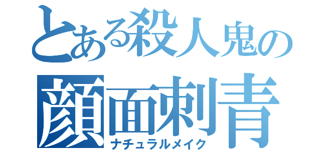 とある殺人鬼の顔面刺青（ナチュラルメイク）