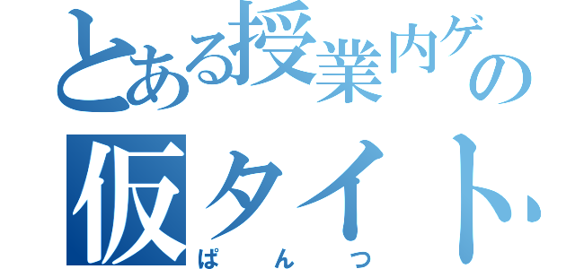 とある授業内ゲームの仮タイトル（ぱんつ）