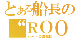 とある船長の“ＲＯＯＭ”（ハートの海賊団）