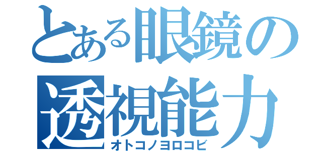 とある眼鏡の透視能力（オトコノヨロコビ）