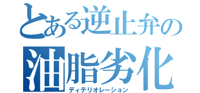 とある逆止弁の油脂劣化（ディテリオレーション）