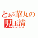 とある華丸の児玉清（アタックチャンス）