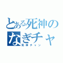 とある死神のなぎチャン好き（死神チャン）