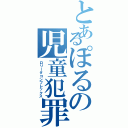 とあるぽるの児童犯罪（ロリータコンプレックス）