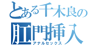 とある千木良の肛門挿入（アナルセックス）