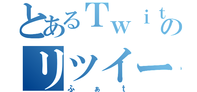 とあるＴｗｉｔｔｅｒのリツイート（ふぁｔ）