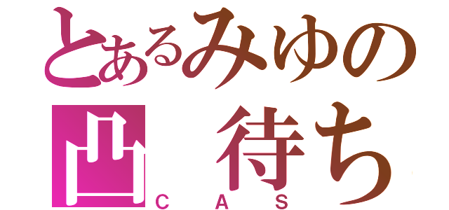 とあるみゆの凸 待ち（ＣＡＳ）