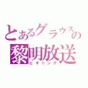 とあるグラウスの黎明放送（ビギニング）