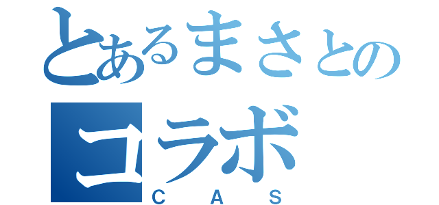 とあるまさとのコラボ（ＣＡＳ）