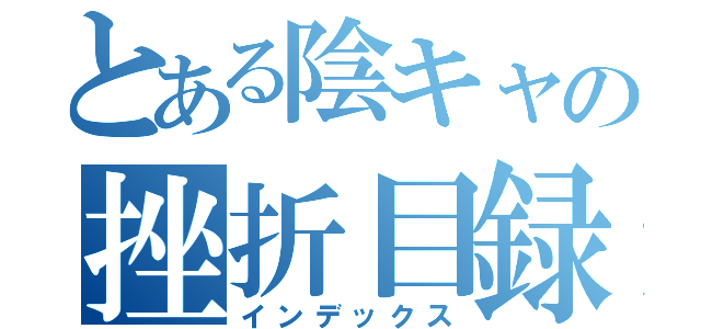 とある陰キャの挫折目録（インデックス）