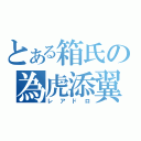 とある箱氏の為虎添翼（レアドロ）