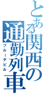 とある関西の通勤列車（ブルーデビル）