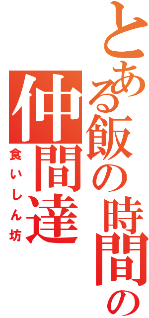 とある飯の時間帯の仲間達（食いしん坊）