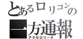 とあるロリコンの一方通報（アクセロリータ）