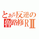 とある反逆の魯路修ＲⅡ（）