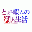 とある暇人の釣人生活（フィッシングライフ）