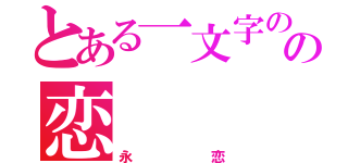 とある一文字のの恋（永恋）