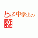 とある中学生の恋（）