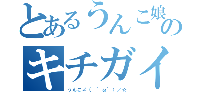 とあるうんこ娘のキチガイ（うんこ∠（ ゜ω゜）／☆）