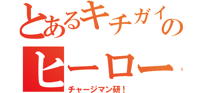 とあるキチガイのヒーロー（チャージマン研！）