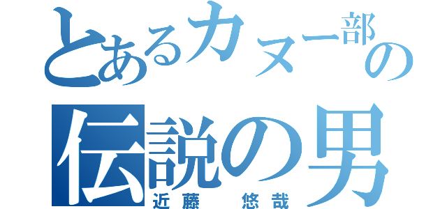 とあるカヌー部の伝説の男（近藤　悠哉）