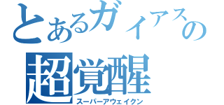 とあるガイアスラの超覚醒（スーパーアウェイクン）