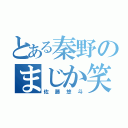 とある秦野のまじか笑（佐藤悠斗）