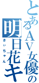 とあるＡＶ女優の明日花キララ（きぃちゃん）